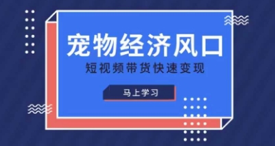 宠物赛道快速变现精品课，宠物经济风口，短视频带货快速变现-观智斋电商课程站