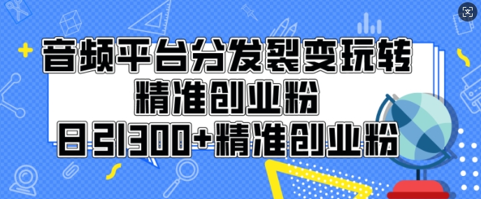 音频平台分发裂变玩转创业粉，日引300+精准创业粉-观智斋电商课程站