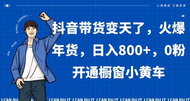 抖音带货变天了，火爆年货，日入800+，0粉开通橱窗小黄车【揭秘】-观智斋电商课程站