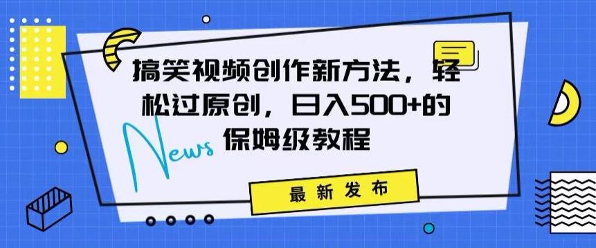 搞笑视频创作秘籍：掌握新技巧，轻松实现原创，日赚500+的全方位保姆教程【揭秘】-观智斋电商课程站