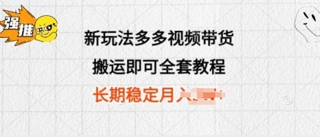 新玩法多多视频带货，搬运即可 小白也可轻松上手 长期项目 可多号操作-观智斋电商课程站