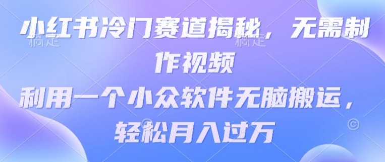 小红书冷门赛道揭秘，无需制作视频，利用一个小众软件无脑搬运，轻松月入过万-观智斋电商课程站