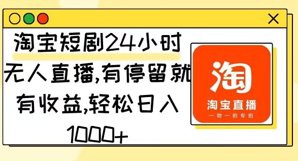 淘宝短剧24小时无人直播，有停留就有收益，轻松日入1000-观智斋电商课程站