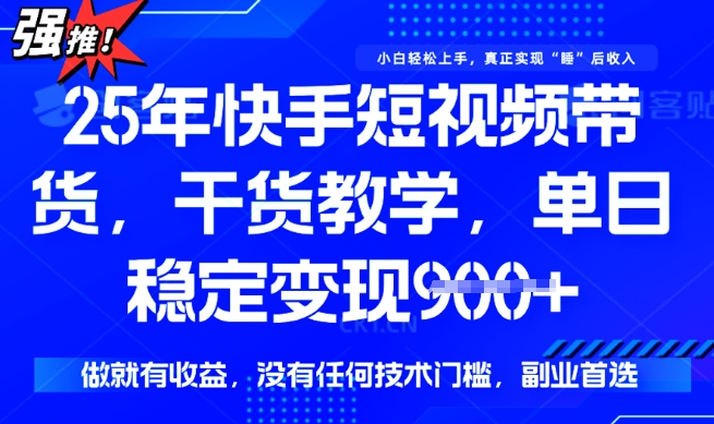 25年最新快手短视频带货，单日稳定变现900+，没有技术门槛，做就有收益【揭秘】-观智斋电商课程站