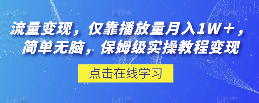 流量变现，仅靠播放量月入1W＋，简单无脑，保姆级实操教程【揭秘】-观智斋电商课程站