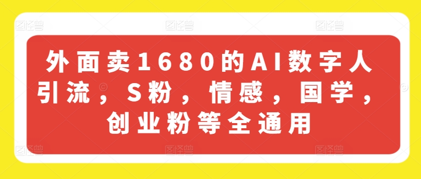 外面卖1680的AI数字人引流，S粉，情感，国学，创业粉等全通用-观智斋电商课程站