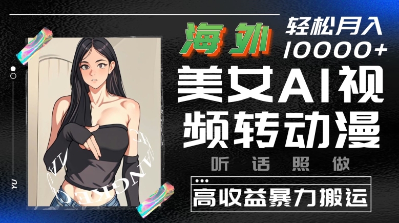 海外美女AI视频转动漫，高收益暴力搬运，听话照做，轻松就有收益【揭秘】-观智斋电商课程站