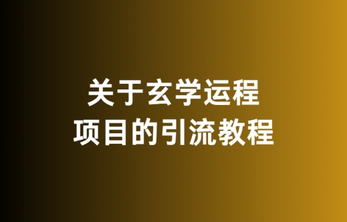 关于玄学运程项目的引流教程，无违规，亲测有效-观智斋电商课程站