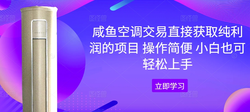 闲鱼空调交易直接获取纯利润的项目 操作简便 小白也可轻松上手-观智斋电商课程站