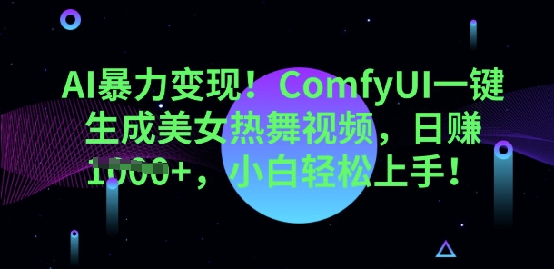 AI暴力变现，ComfyUI一键生成美女热舞视频，小白轻松上手-观智斋电商课程站