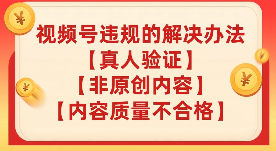 视频号【真人验证】【内容质量不合格】【非原创内容】的违规解决办法【揭秘】-观智斋电商课程站