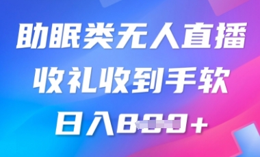 B站助眠类无人直播，2025蓝海赛道，操作简单，礼物收到手软，轻松日入数张-观智斋电商课程站