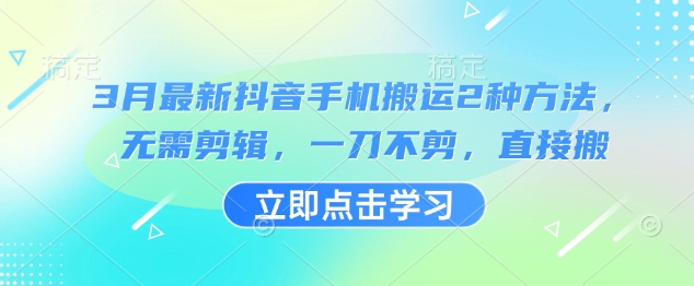 3月最新抖音手机搬运2种方法，无需剪辑，一刀不剪，直接搬-观智斋电商课程站