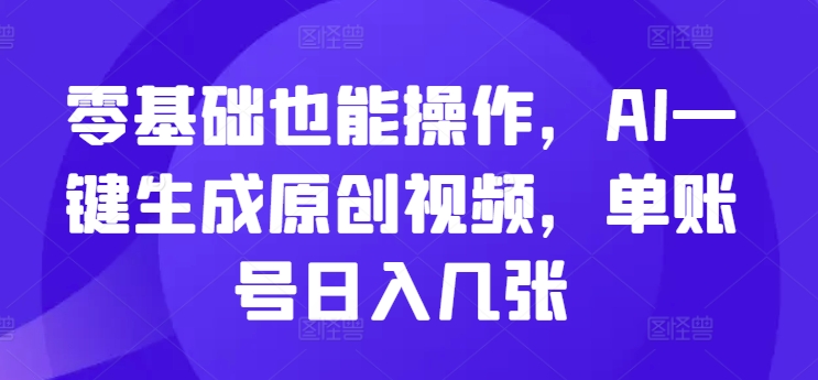 零基础也能操作，AI一键生成原创视频，单账号日入几张-观智斋电商课程站