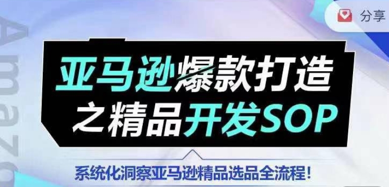 【训练营】亚马逊爆款打造之精品开发SOP，系统化洞察亚马逊精品选品全流程-观智斋电商课程站