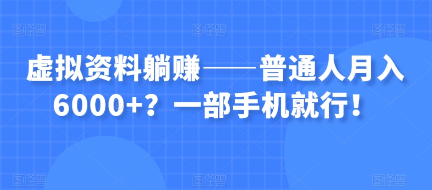 虚拟资料躺赚——普通人月入6000+？一部手机就行！-观智斋电商课程站