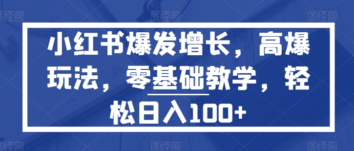 小红书爆发增长，高爆玩法，零基础教学，轻松日入100+-观智斋电商课程站