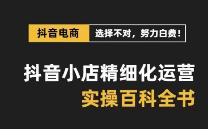 抖音小店精细化运营百科全书，保姆级运营实操讲解-观智斋电商课程站