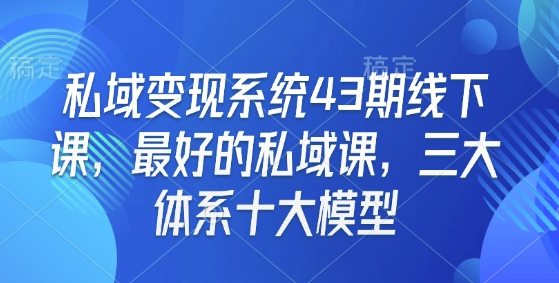 私域变现系统43期线下课，最好的私域课，三大体系十大模型-观智斋电商课程站