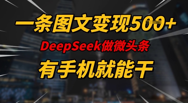一条图文变现5张，DeepSeek微头条，有手机就能做-观智斋电商课程站
