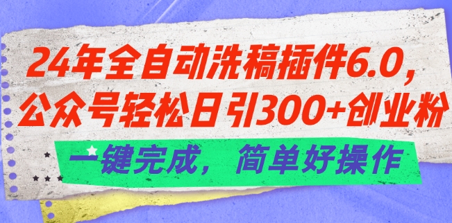 24年全自动洗稿插件6.0.公众号轻松日引300+创业粉，一键完成，简单好操作【揭秘】-观智斋电商课程站