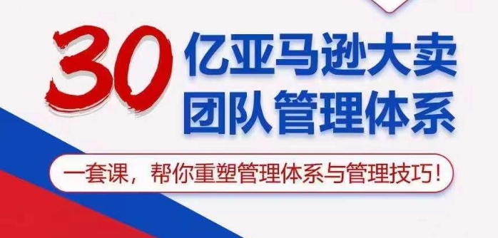 30亿亚马逊大卖团队管理体系，一套课帮你重塑管理体系与管理技巧-观智斋电商课程站