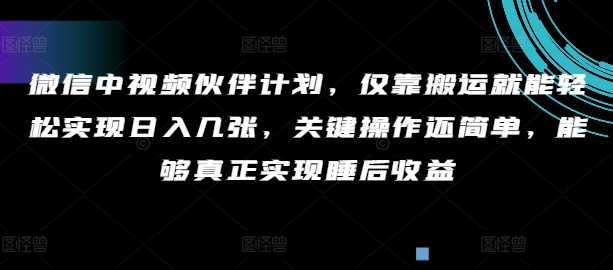 微信中视频伙伴计划，仅靠搬运就能轻松实现日入几张，关键操作还简单，能够真正实现睡后收益-观智斋电商课程站
