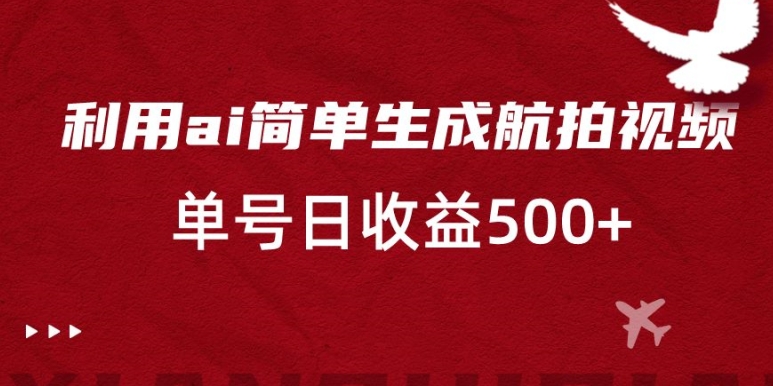 利用ai简单复制粘贴，生成航拍视频，单号日收益500+【揭秘】-观智斋电商课程站