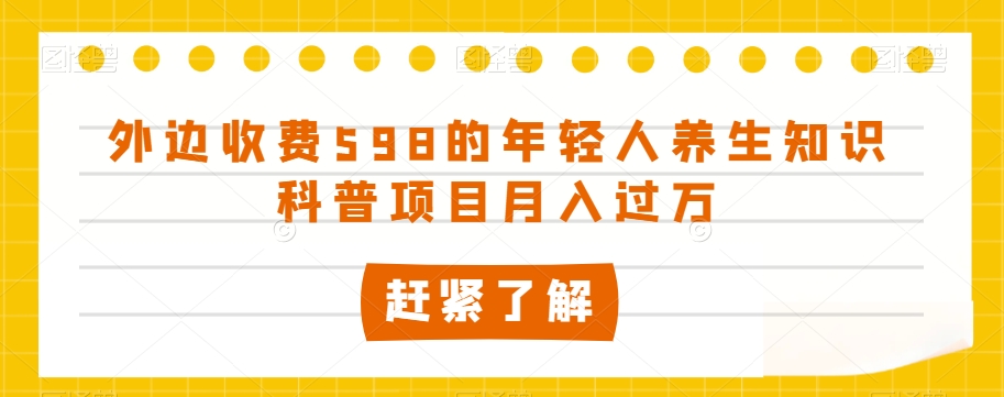 外边收费598的年轻人养生知识科普项目月入过万【揭秘】-观智斋电商课程站
