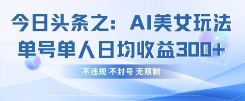 今日头条之AI美女玩法单号单人日均收益3张+，不违规 不封号 无限制-观智斋电商课程站