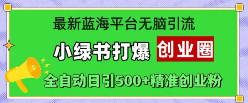 最新蓝海平台无脑引流，小绿书打爆创业圈，全自动日引500+精准创业粉-观智斋电商课程站