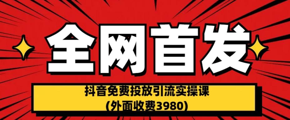 全网首发：抖音免费投放引流实操课(外面收费3980)【揭秘】-观智斋电商课程站