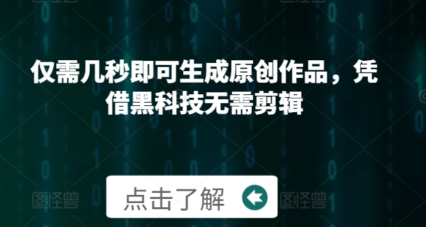 仅需几秒即可生成原创作品，凭借黑科技无需剪辑，操作简单，适合新手小白和带货达人-观智斋电商课程站