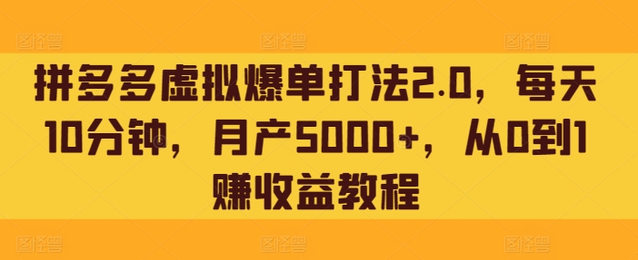 拼多多虚拟爆单打法2.0，每天10分钟，月产5000+，从0到1赚收益教程-观智斋电商课程站