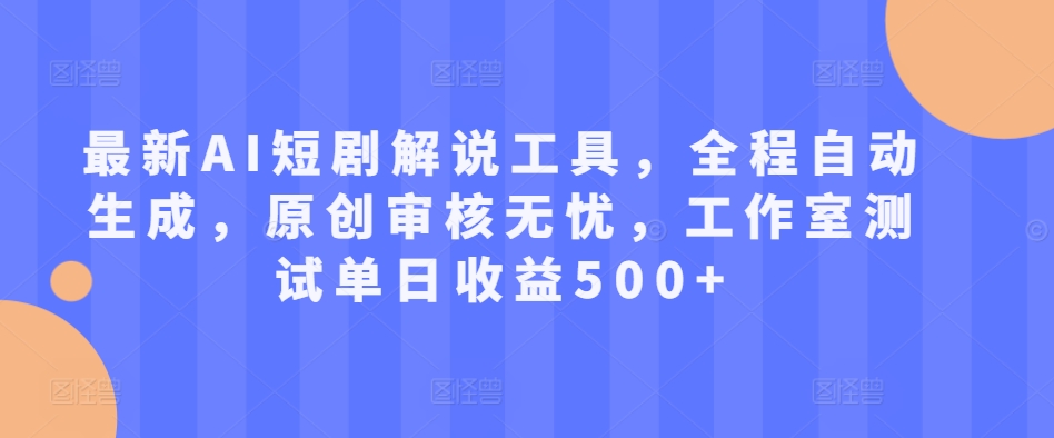 最新AI短剧解说工具，全程自动生成，原创审核无忧，工作室测试单日收益500+【揭秘】-观智斋电商课程站