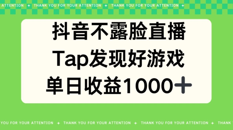 抖音不露脸直播，TAP发现好游戏推广，平均日入1000+-观智斋电商课程站