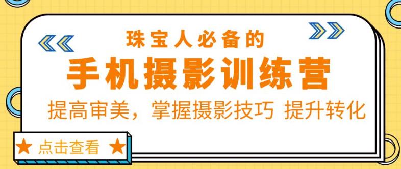 珠宝人必备的手机摄影训练营第7期：提高审美，掌握摄影技巧提升转化-观智斋电商课程站