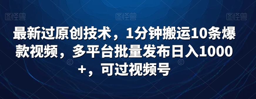 最新过原创技术，1分钟搬运10条爆款视频，多平台批量发布日入1000+，可过视频号-观智斋电商课程站