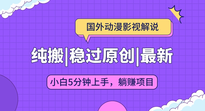国外动漫影视解说纯搬运，稳定过原创，批量下载自动翻译，新手小白5分钟上手-观智斋电商课程站