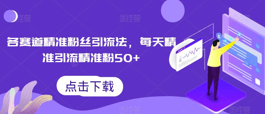 各赛道精准粉丝引流法，每天精准引流精准粉50+-观智斋电商课程站
