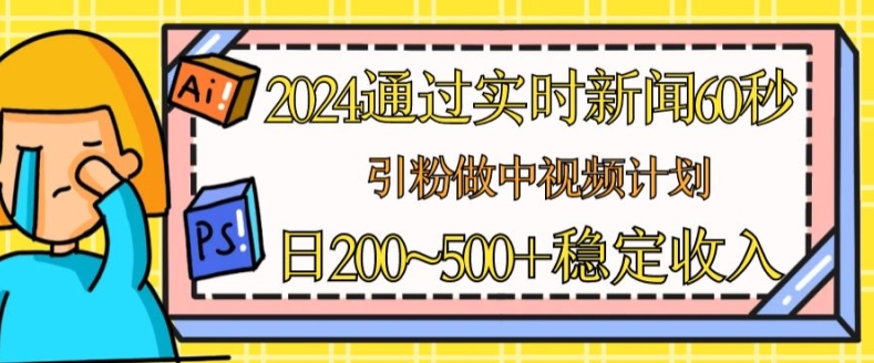 2024通过实时新闻60秒，引粉做中视频计划或者流量主，日几张稳定收入【揭秘】-观智斋电商课程站