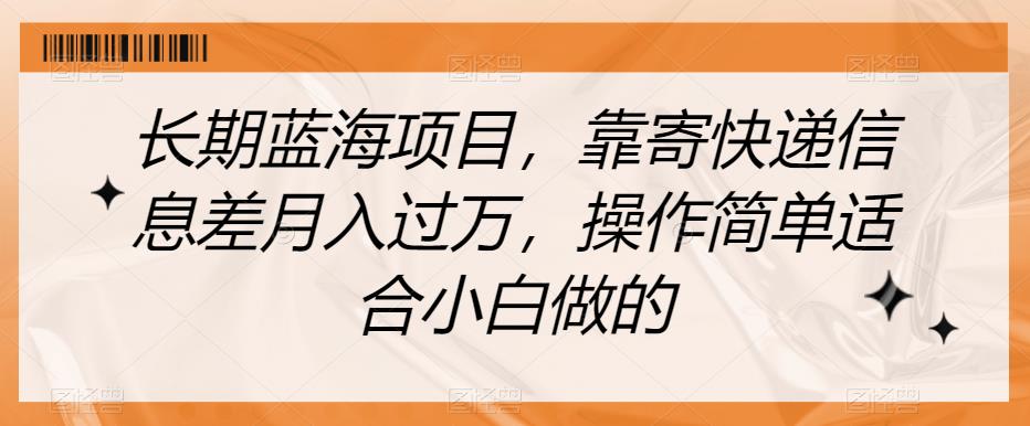 长期蓝海项目，靠寄快递信息差月入过万，操作简单适合小白做的【揭秘】-观智斋电商课程站