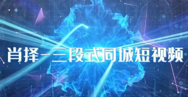 肖择-抖音同城短视频，​三段式同城短视频实操-观智斋电商课程站