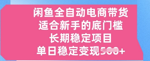 闲鱼全自动电商带货，适合新手的底门槛的长期稳定项目，单日稳定变现5张【揭秘】-观智斋电商课程站