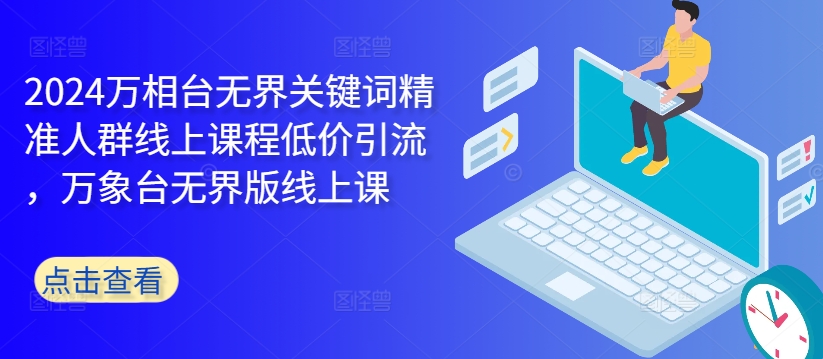 2024万相台无界关键词精准人群线上课程低价引流 ，万象台无界版线上课-观智斋电商课程站