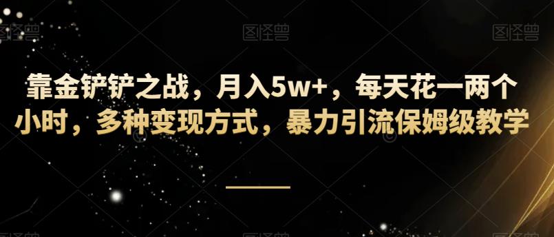 靠金铲铲之战，月入5w+，每天花一两个小时，多种变现方式，暴力引流保姆级教学-观智斋电商课程站