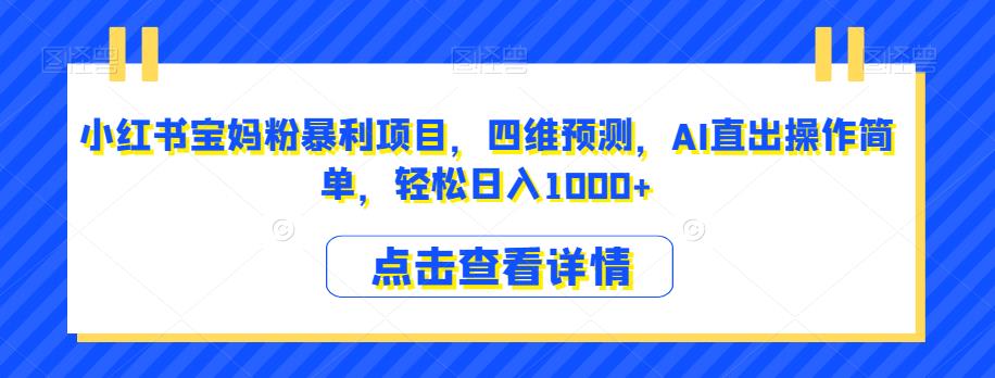 小红书宝妈粉暴利项目，四维预测，AI直出操作简单，轻松日入1000+【揭秘】-观智斋电商课程站