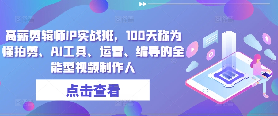 高薪剪辑师IP实战班，100天称为懂拍剪、AI工具、运营、编导的全能型视频制作人-观智斋电商课程站