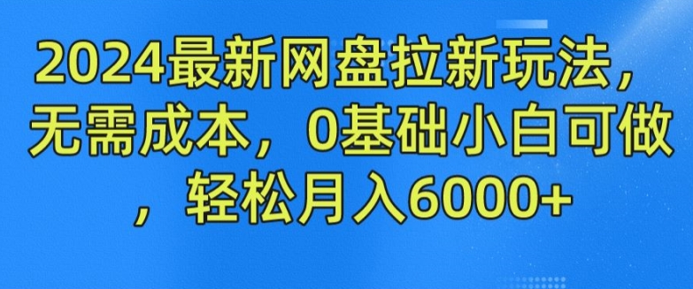 2024最新网盘拉新玩法，无需成本，0基础小白可做，轻松月入6000+【揭秘】-观智斋电商课程站