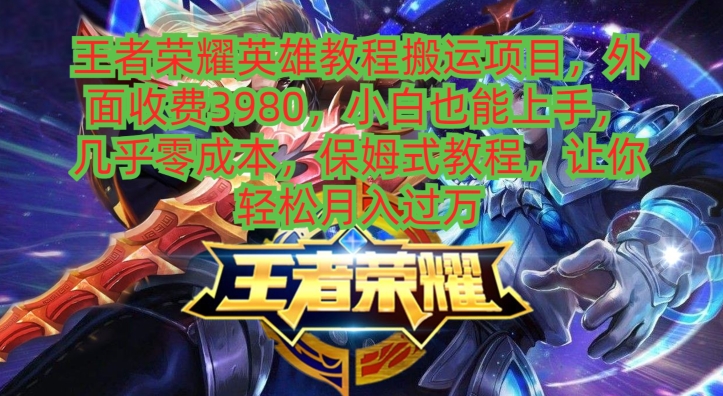 王者荣耀英雄教程搬运项目，小白也能上手，几乎零成本，保姆式教程-观智斋电商课程站